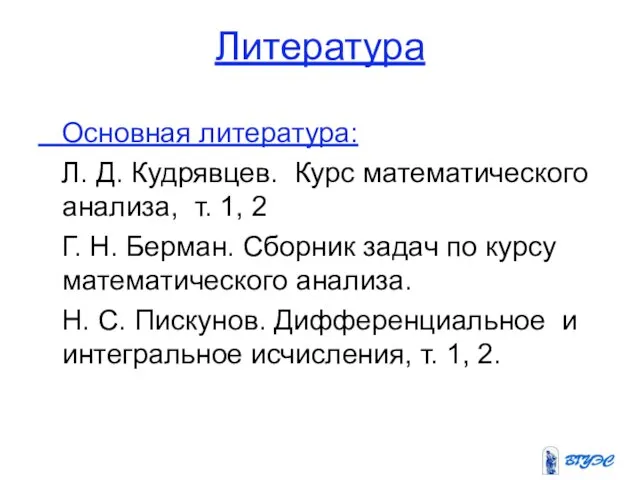 Литература Основная литература: Л. Д. Кудрявцев. Курс математического анализа, т. 1, 2