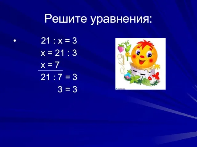 Решите уравнения: 21 : х = 3 х = 21 : 3