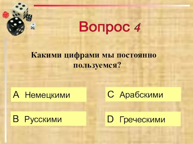 Какими цифрами мы постоянно пользуемся? А Немецкими B Русскими C Арабскими D Греческими Вопрос 4