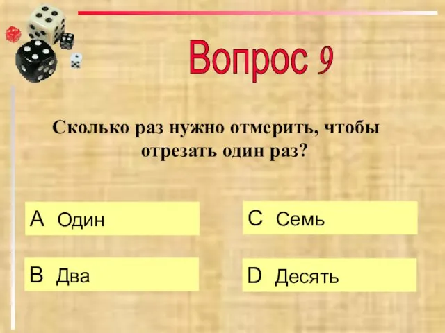 Сколько раз нужно отмерить, чтобы отрезать один раз? А Один B Два