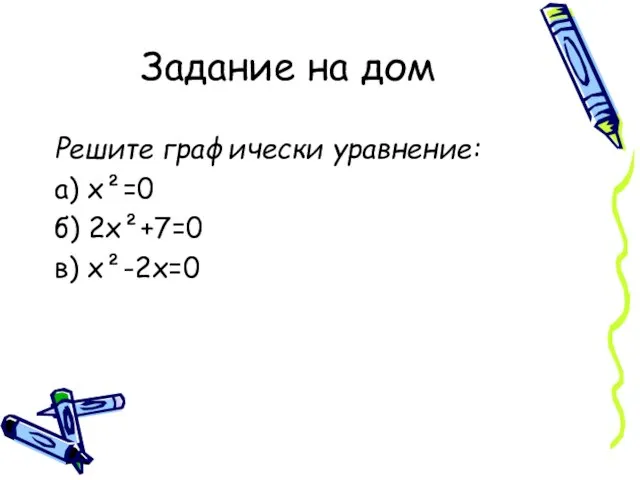 Задание на дом Решите графически уравнение: а) х²=0 б) 2х²+7=0 в) х²-2х=0