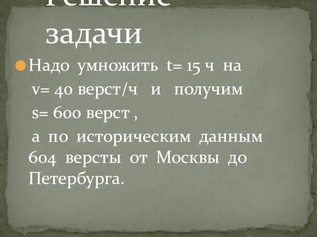 Надо умножить t= 15 ч на v= 40 верст/ч и получим s=