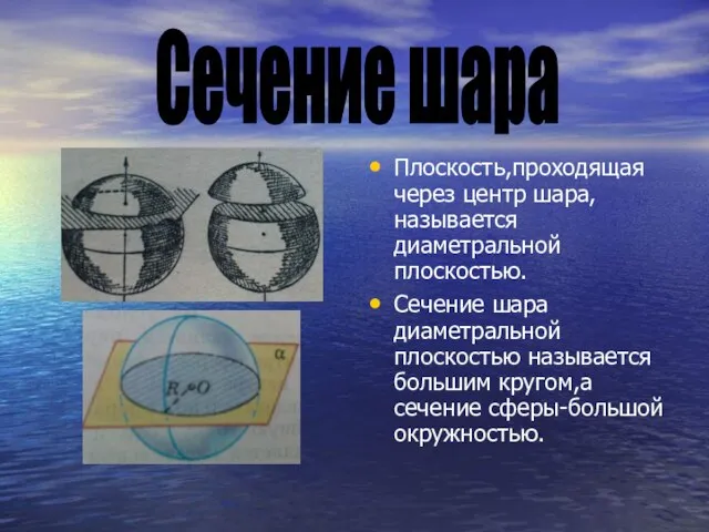 Плоскость,проходящая через центр шара,называется диаметральной плоскостью. Сечение шара диаметральной плоскостью называется большим