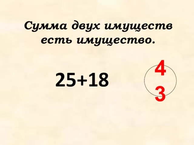 Сумма двух имуществ есть имущество. 25+18 43