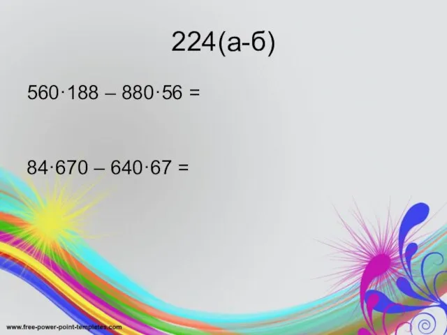 224(а-б) 560·188 – 880·56 = 84·670 – 640·67 =