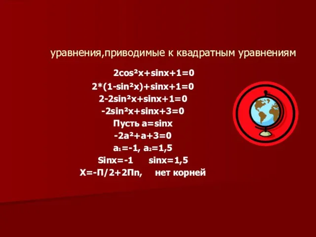 уравнения,приводимые к квадратным уравнениям 2cos²x+sinx+1=0 2*(1-sin²x)+sinx+1=0 2-2sin²x+sinx+1=0 -2sin²x+sinx+3=0 Пусть a=sinx -2a²+a+3=0 a1=-1,