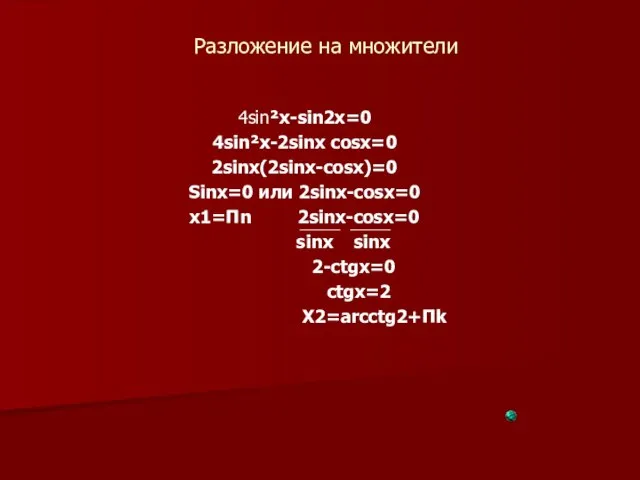 Разложение на множители 4sin²x-sin2x=0 4sin²x-2sinx cosx=0 2sinx(2sinx-cosx)=0 Sinx=0 или 2sinx-cosx=0 x1=Пn 2sinx-cosx=0