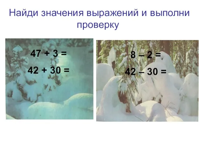 Найди значения выражений и выполни проверку 47 + 3 = 42 +