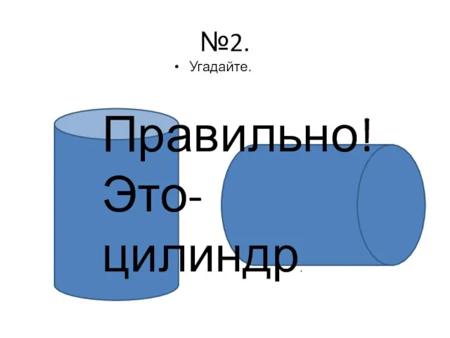 №2. Угадайте. Правильно! Это- цилиндр.