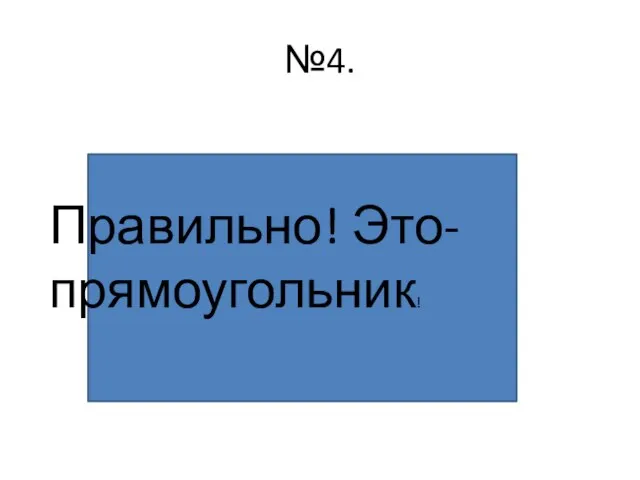 №4. Правильно! Это- прямоугольник!