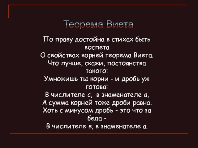 По праву достойна в стихах быть воспета О свойствах корней теорема Виета.