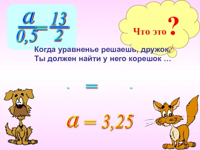 Что это? Когда уравненье решаешь, дружок, Ты должен найти у него корешок