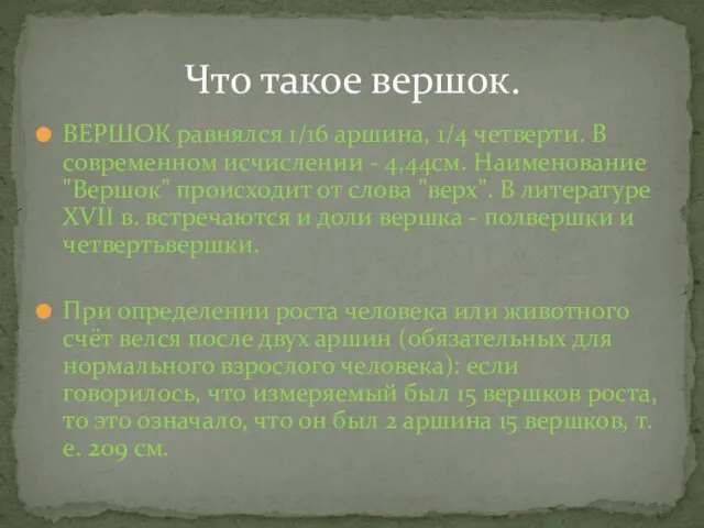 ВЕРШОК равнялся 1/16 аршина, 1/4 четверти. В современном исчислении - 4,44см. Наименование