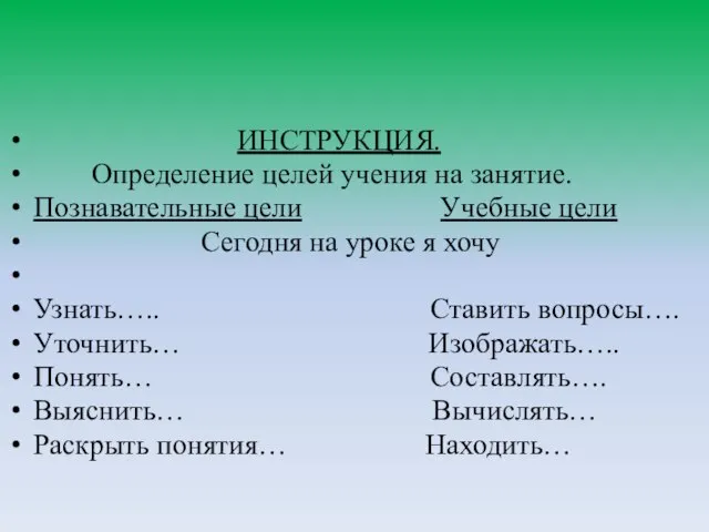 ИНСТРУКЦИЯ. Определение целей учения на занятие. Познавательные цели Учебные цели Сегодня на