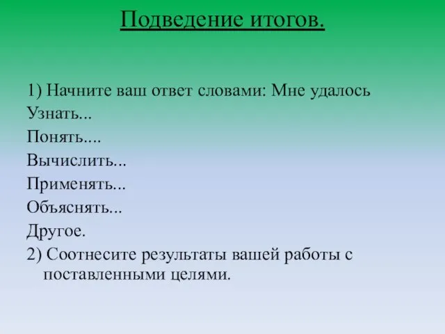 Подведение итогов. 1) Начните ваш ответ словами: Мне удалось Узнать... Понять.... Вычислить...