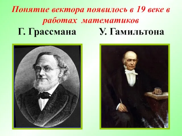 Понятие вектора появилось в 19 веке в работах математиков Г. Грассмана У. Гамильтона