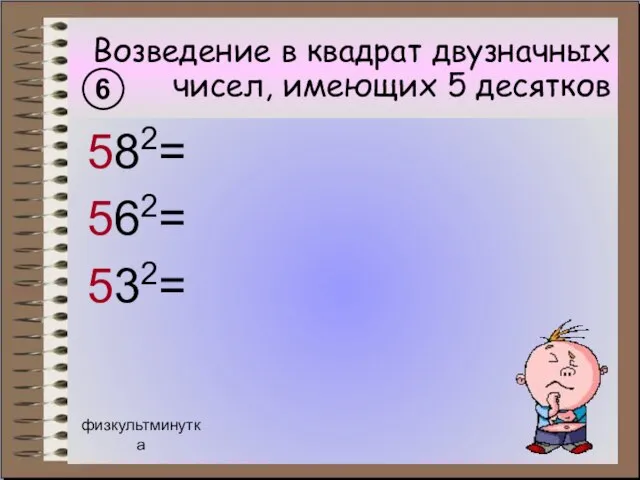 Возведение в квадрат двузначных чисел, имеющих 5 десятков 582= 562= 532= 6 физкультминутка