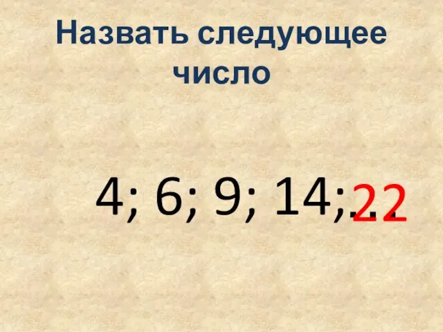 Назвать следующее число 4; 6; 9; 14; … 22