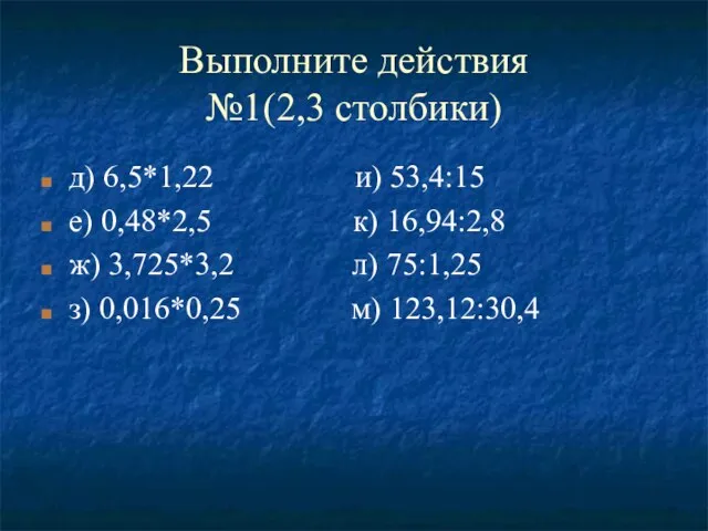 Выполните действия №1(2,3 столбики) д) 6,5*1,22 и) 53,4:15 е) 0,48*2,5 к) 16,94:2,8