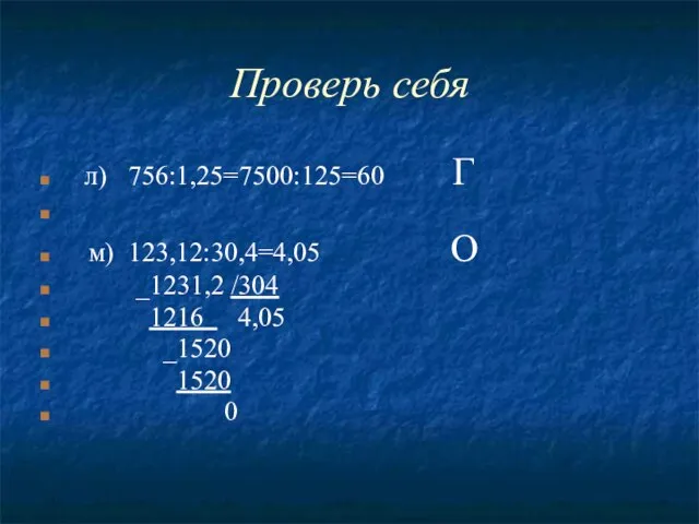 Проверь себя л) 756:1,25=7500:125=60 Г м) 123,12:30,4=4,05 О _1231,2 /304 1216 4,05 _1520 1520 0