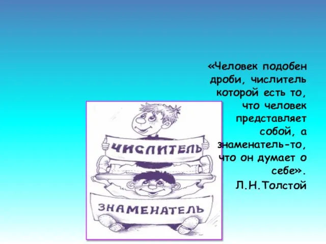 «Человек подобен дроби, числитель которой есть то, что человек представляет собой, а