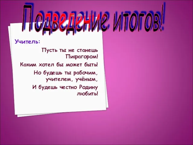 Учитель: Пусть ты не станешь Пифагором! Каким хотел бы может быть! Но