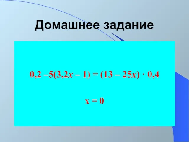 Домашнее задание 0,2 –5(3,2х – 1) = (13 – 25х) · 0,4 х = 0