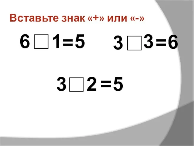 Вставьте знак «+» или «-» 1 6 = 5 3 3 =