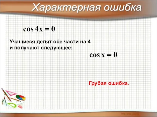 Характерная ошибка Учащиеся делят обе части на 4 и получают следующее: Грубая ошибка.