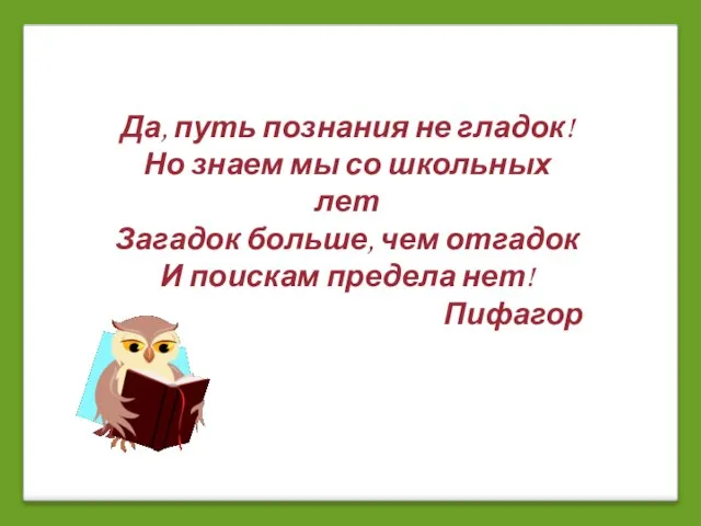 Да, путь познания не гладок! Но знаем мы со школьных лет Загадок