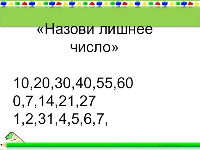 * «Назови лишнее число» 10,20,30,40,55,60 0,7,14,21,27 1,2,31,4,5,6,7,