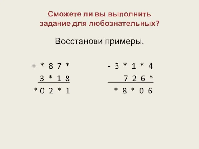 Сможете ли вы выполнить задание для любознательных? Восстанови примеры. + * 8