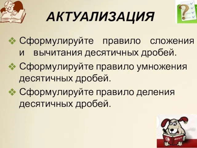 АКТУАЛИЗАЦИЯ Сформулируйте правило сложения и вычитания десятичных дробей. Сформулируйте правило умножения десятичных