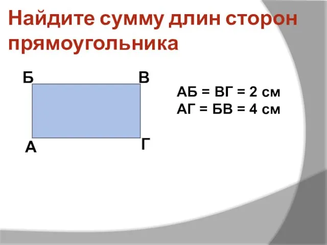 Найдите сумму длин сторон прямоугольника А Б В Г АБ = ВГ