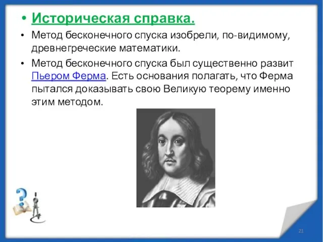 Историческая справка. Метод бесконечного спуска изобрели, по-видимому, древнегреческие математики. Метод бесконечного спуска