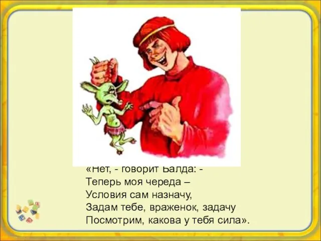 «Нет, - говорит Балда: - Теперь моя череда – Условия сам назначу,