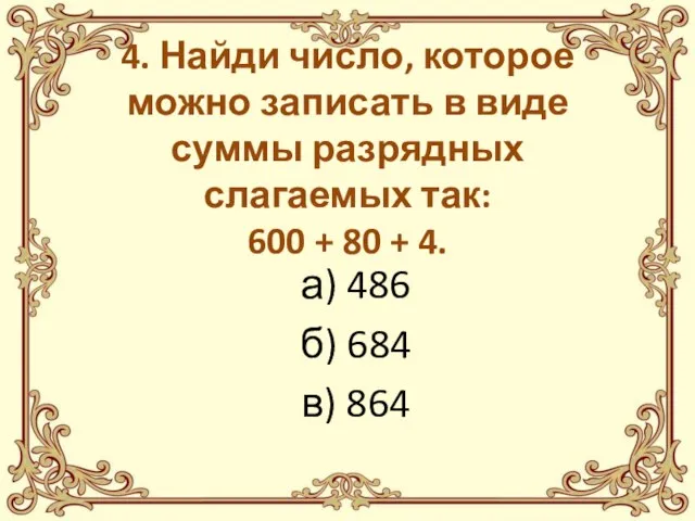 4. Найди число, которое можно записать в виде суммы разрядных слагаемых так: