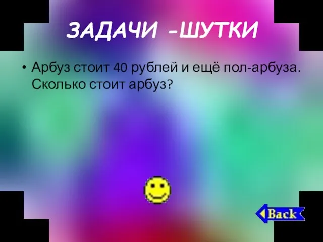 ЗАДАЧИ -ШУТКИ Арбуз стоит 40 рублей и ещё пол-арбуза. Сколько стоит арбуз?