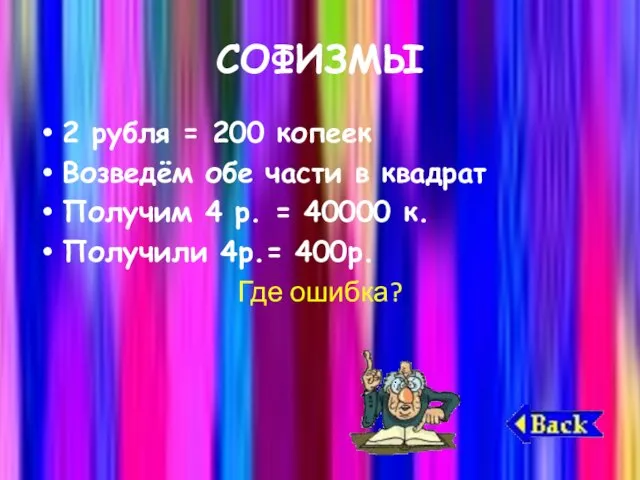 СОФИЗМЫ 2 рубля = 200 копеек Возведём обе части в квадрат Получим