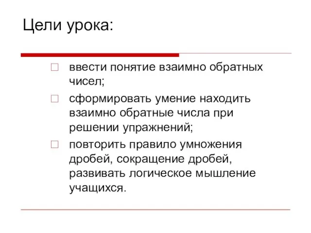 Цели урока: ввести понятие взаимно обратных чисел; сформировать умение находить взаимно обратные