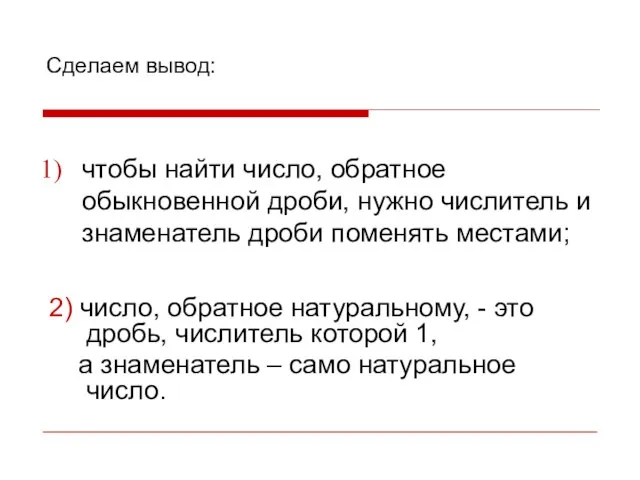 Сделаем вывод: чтобы найти число, обратное обыкновенной дроби, нужно числитель и знаменатель