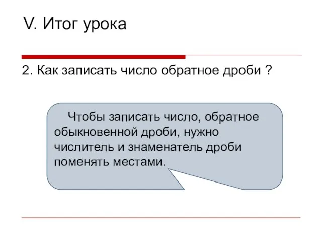 V. Итог урока 2. Как записать число обратное дроби ? Чтобы записать