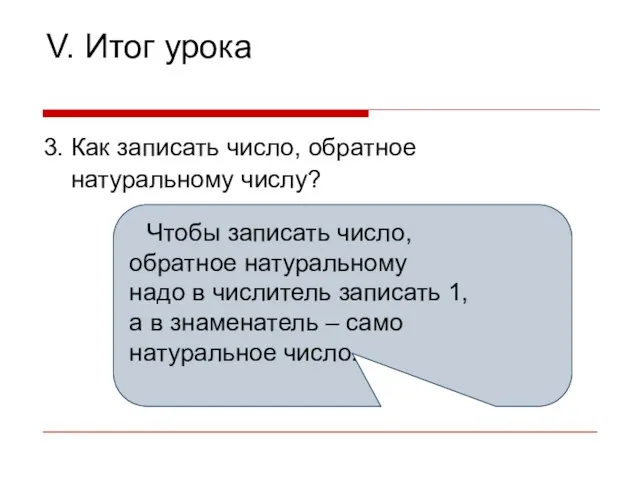 V. Итог урока 3. Как записать число, обратное натуральному числу? Чтобы записать