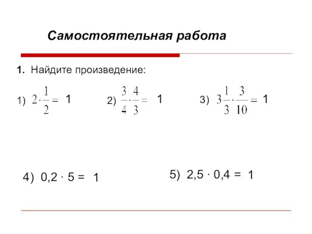 Самостоятельная работа 1. Найдите произведение: 1) 2) 3) 4) 0,2 ∙ 5