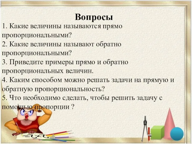 1. Какие величины называются прямо пропорциональными? 2. Какие величины называют обратно пропорциональными?