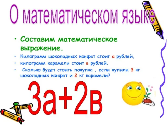 Составим математическое выражение. Килограмм шоколадных конфет стоит а рублей, килограмм карамели стоит