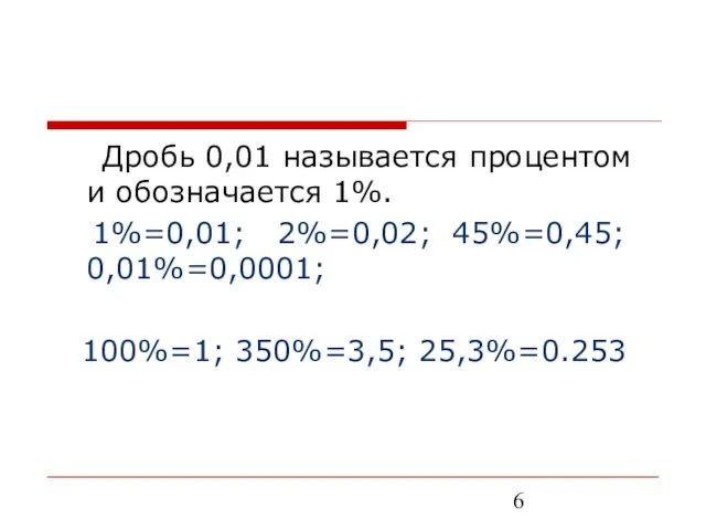 Дробь 0,01 называется процентом и обозначается 1%. 1%=0,01; 2%=0,02; 45%=0,45; 0,01%=0,0001; 100%=1; 350%=3,5; 25,3%=0.253