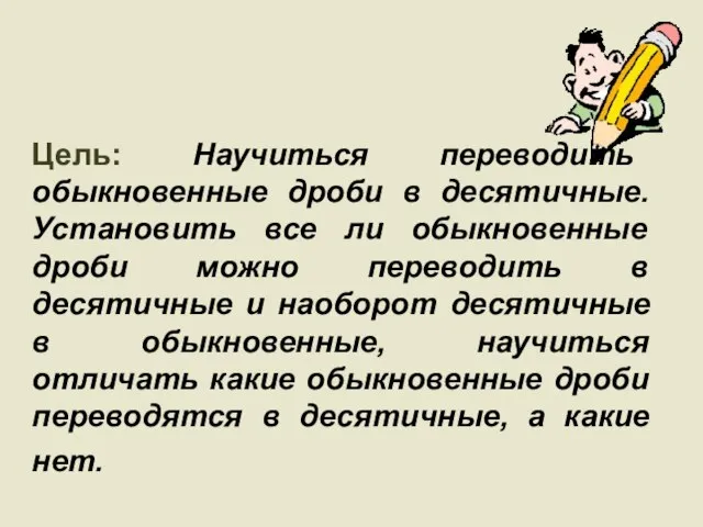 Цель: Научиться переводить обыкновенные дроби в десятичные. Установить все ли обыкновенные дроби