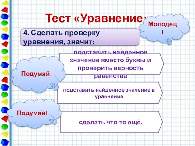 Тест «Уравнение» 4. Сделать проверку уравнения, значит: подставить найденное значение вместо буквы