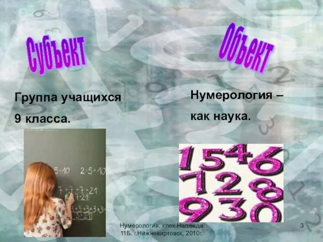 Объект Субъект Группа учащихся 9 класса. Нумерология – как наука. Нумерология. клок Надежда 11Б. г.Нижневартовск, 2010г.